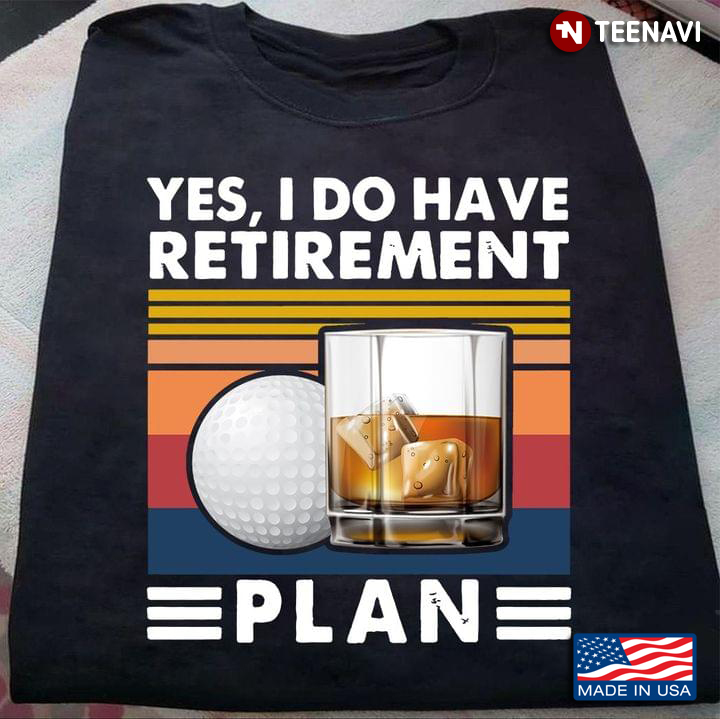 Yes I Have A Retirement Plan Play Golf And Bourbon