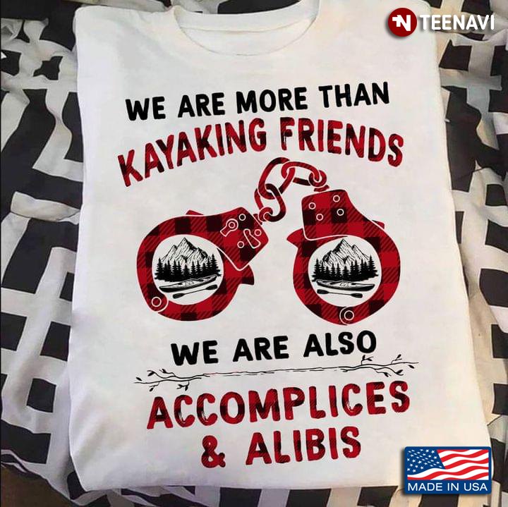 We Are More Than Kayaking Friends We Are Also Accomplices And Alibis