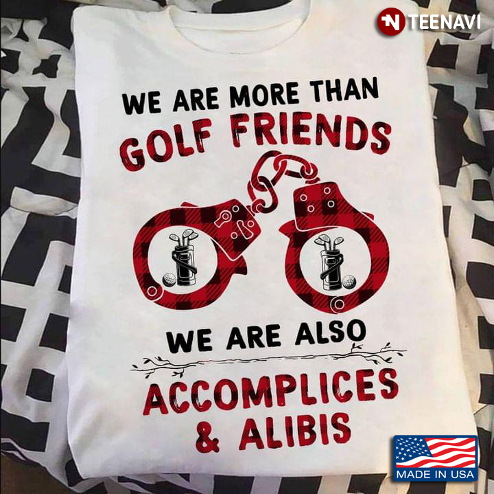 We Are More Than Golf Friends We Are Also Accomplices And Alibis