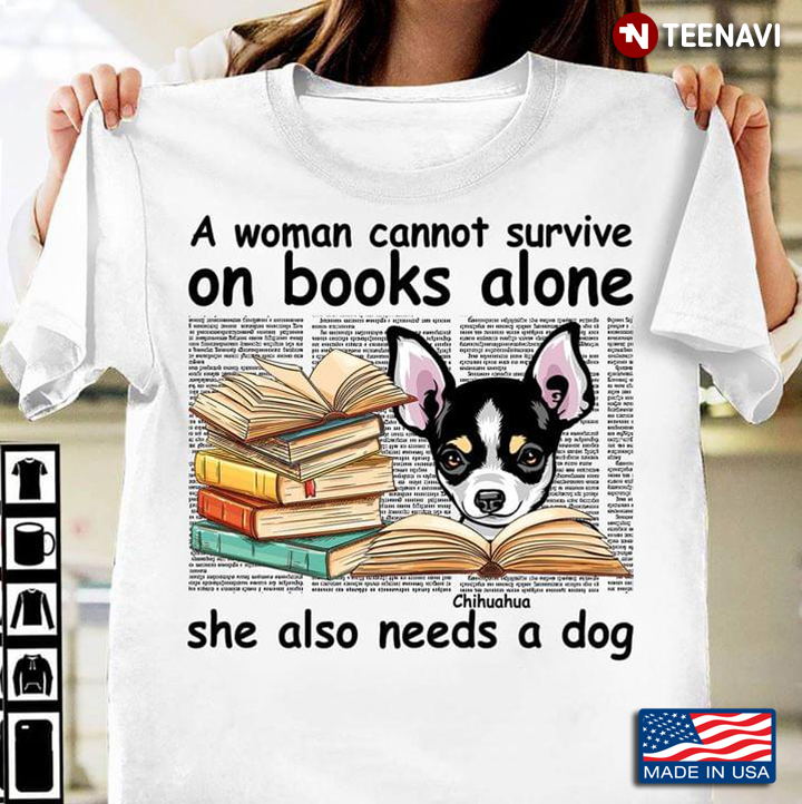 A Woman Cannot Survive On Books Alone She Also Needs A Dog Chihuahua