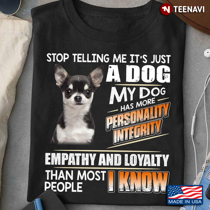 Chihuahua Stop Telling Me It’s Just A Dog My Do Has More Personality Integrity Empathy And Loyalty