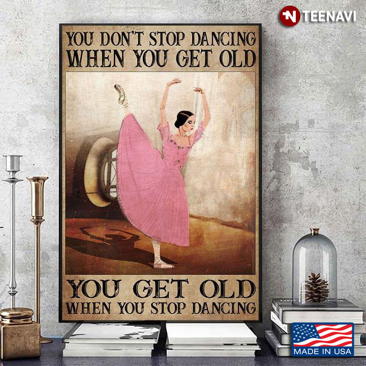 Vintage Ballerina In Pink Dress Dancing You Don’t Stop Dancing When You Get Old You Get Old When You Stop Dancing