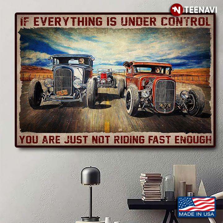 Vintage Hot Rod Car Racing If Everything Is Under Control You Are Just Not Riding Fast Enough