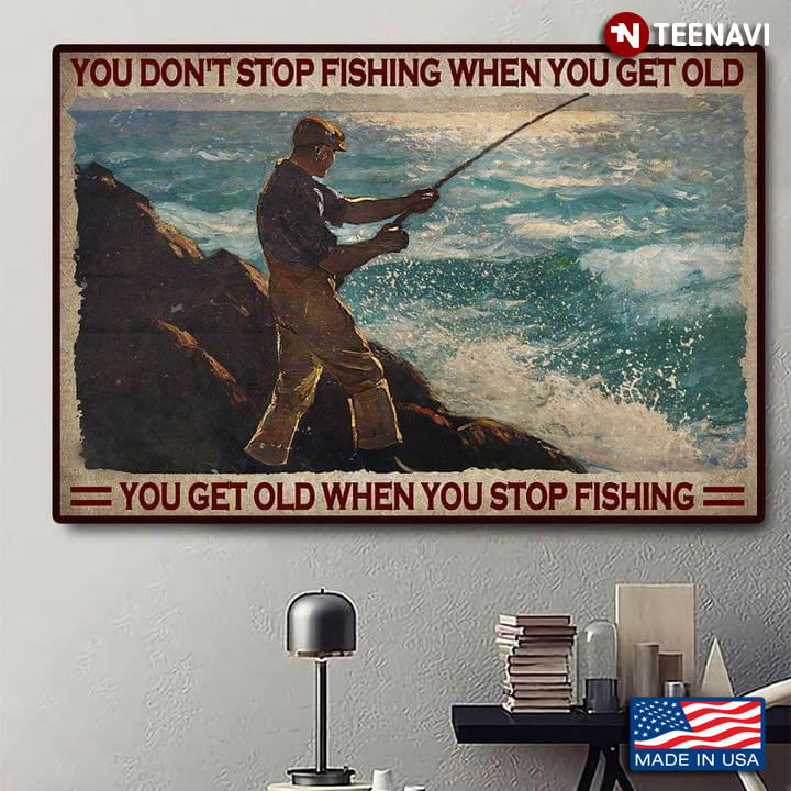 Vintage Old Man Fishing On Rocks By The Sea You Don’t Stop Fishing When You Get Old You Get Old When You Stop Fishing