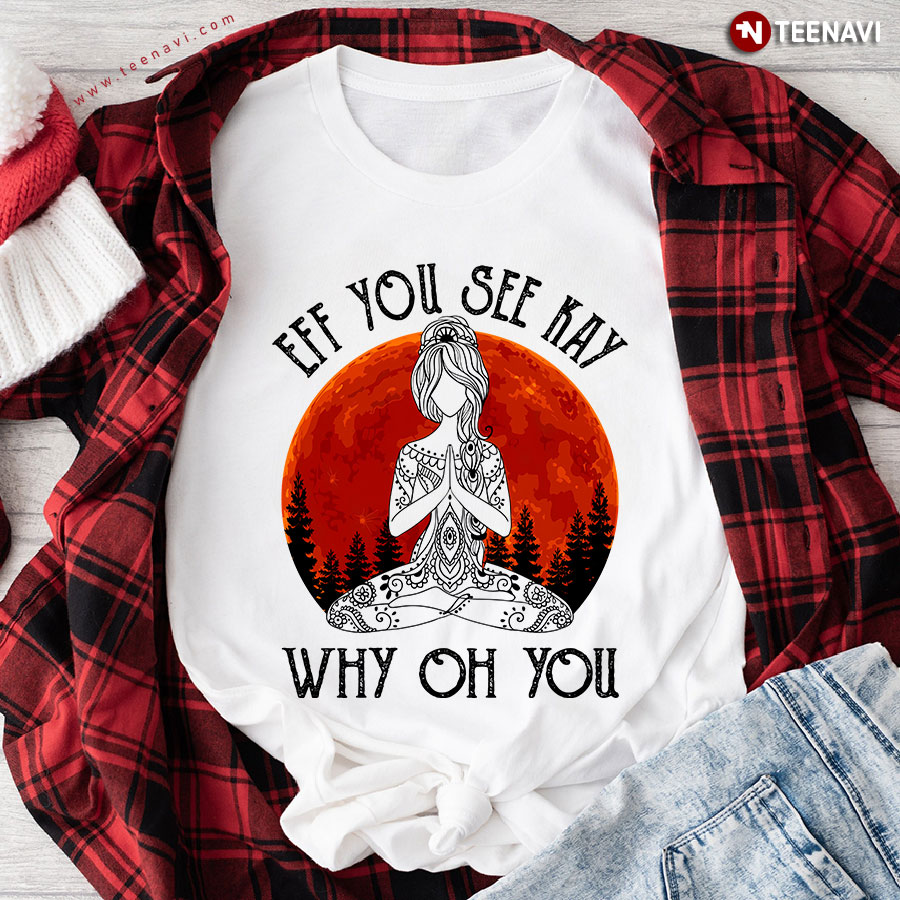 Eff You See Kay Why Oh You Namaste Girl T-Shirt