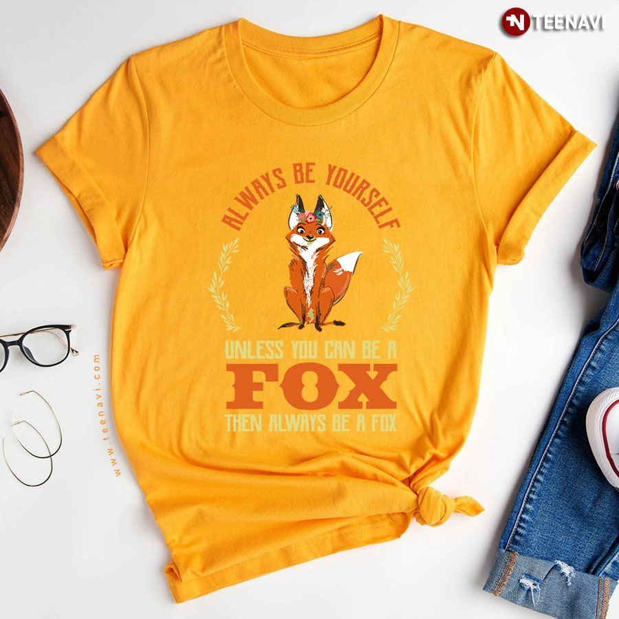 Always Be Yourself Unless You Can Be A Fox T Shirt