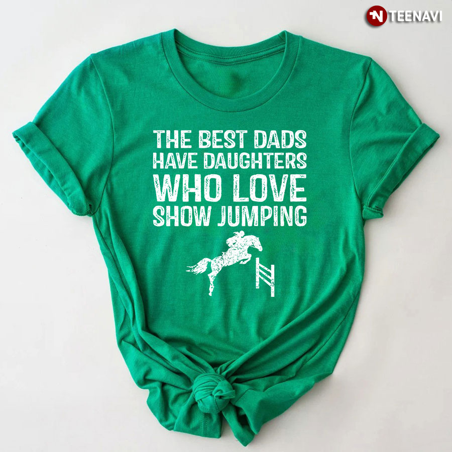 The Best Dads Have Daughters Who Love Show Jumping T-Shirt