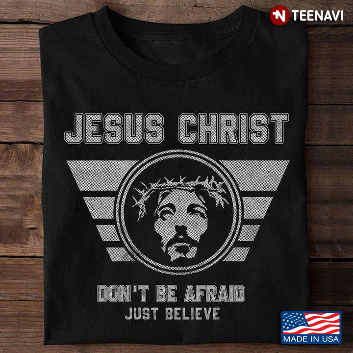 Jesus Christ Don't Be Afraid Just Believe