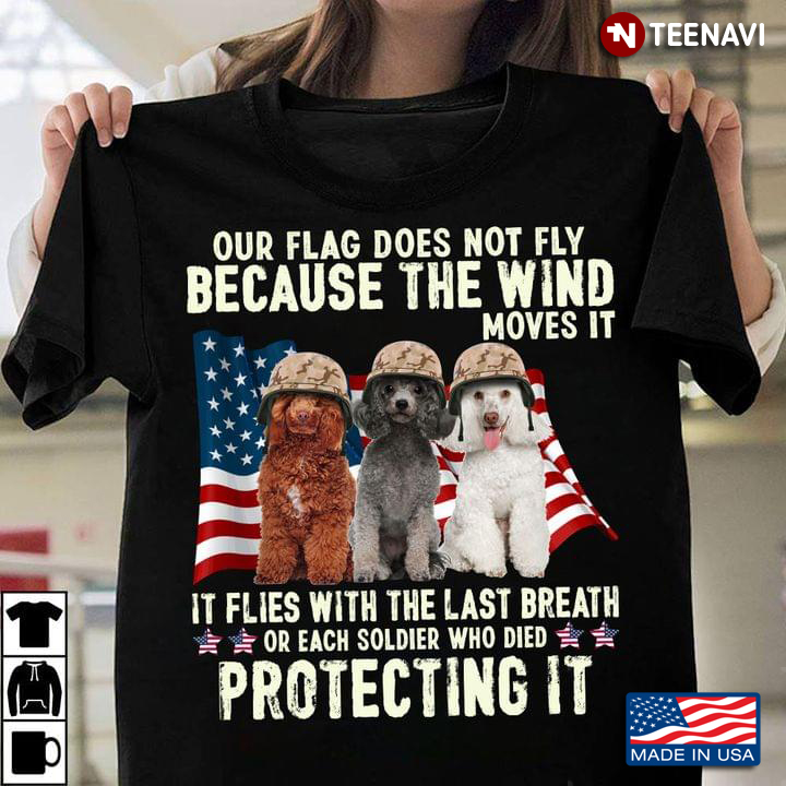 Poodle Our Flag Does Not Fly Because The Wind Moves It It Flies With The Last Breath Or Each Soldier