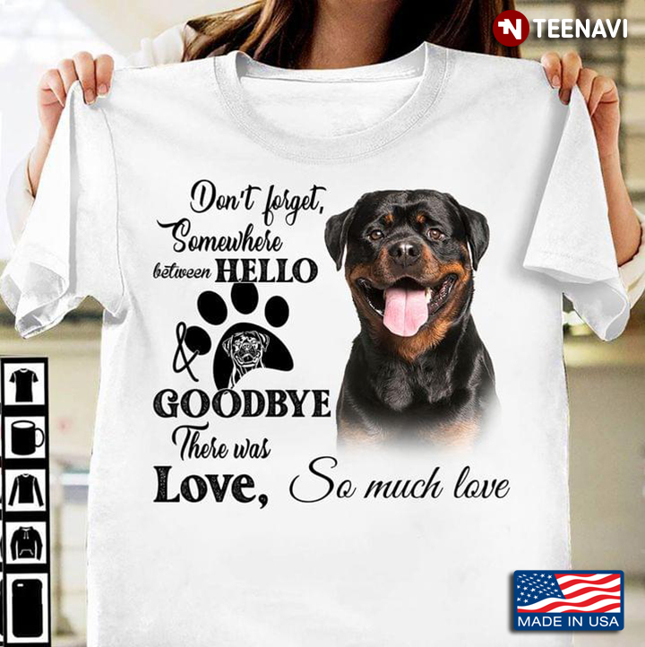 Don’t Forget Somewhere Between Hello And Goodbye There Was Love So Much Love Rottweilers