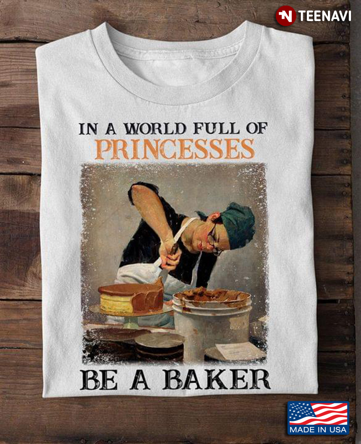 In A World Full of Princesses Be A Baker For Baker Lovers