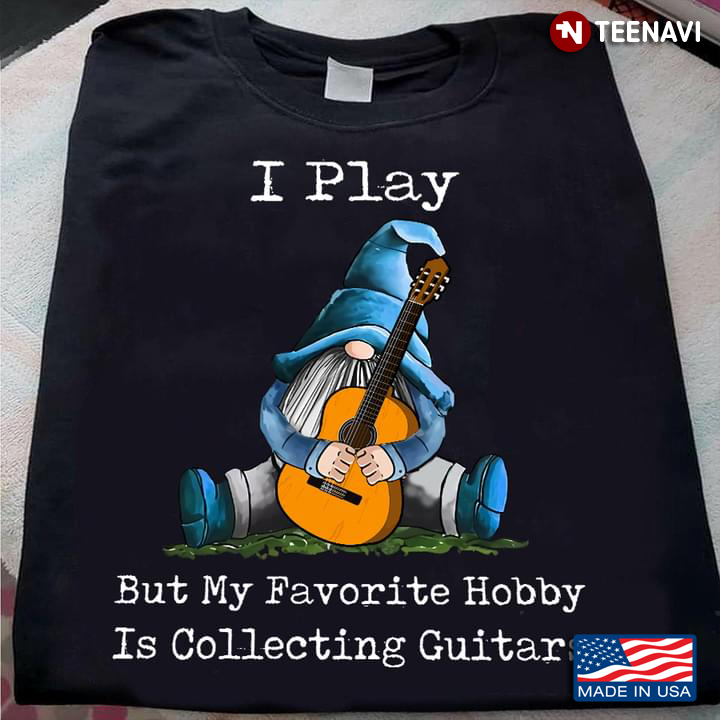 I Play But My Favorite Hobby Is Collecting Guitar Gnomes For Guitar Lovers