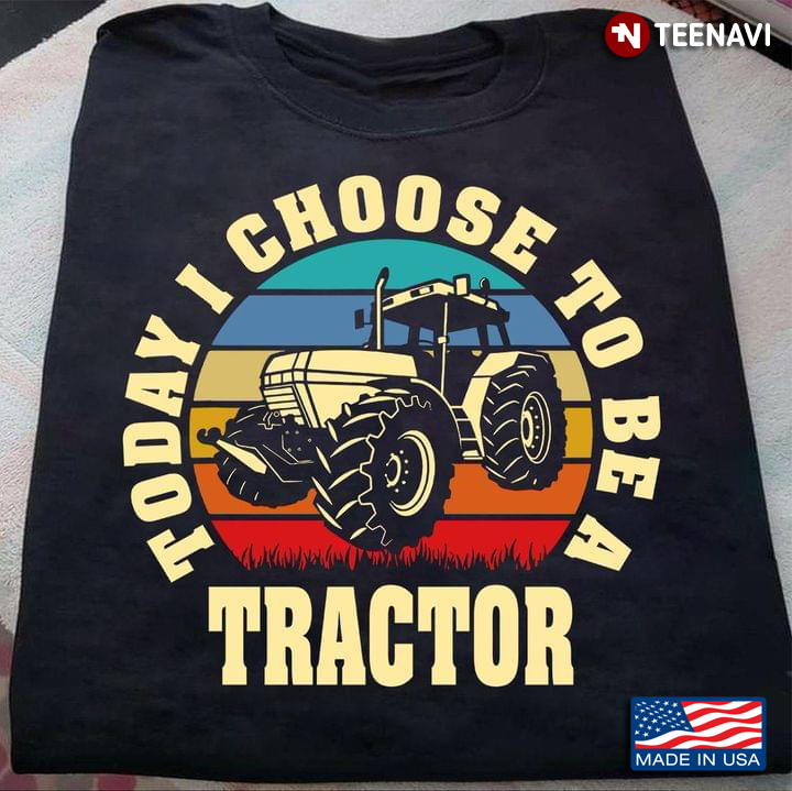 Today I Choose To Be A Tractor Vintage For Tractor Lovers
