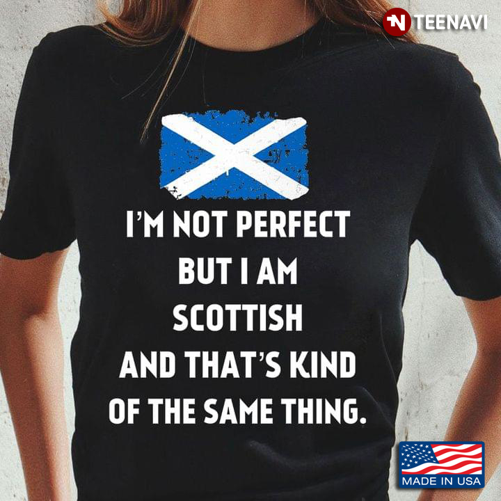 I’m Not Perfect But I Am Scottish  And That’s Kind Of The Same Thing