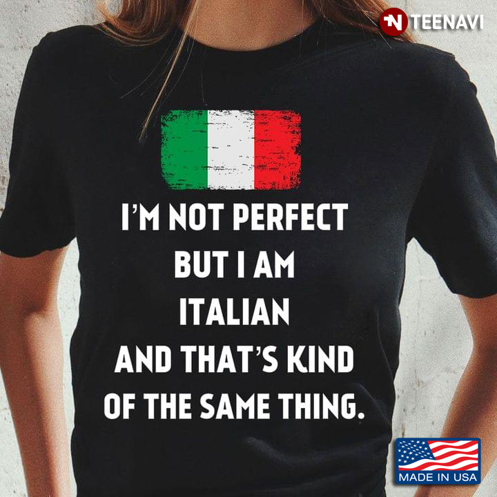 I'm Not Perfect  But I Am Italian And That's Kind Of The Same Thing