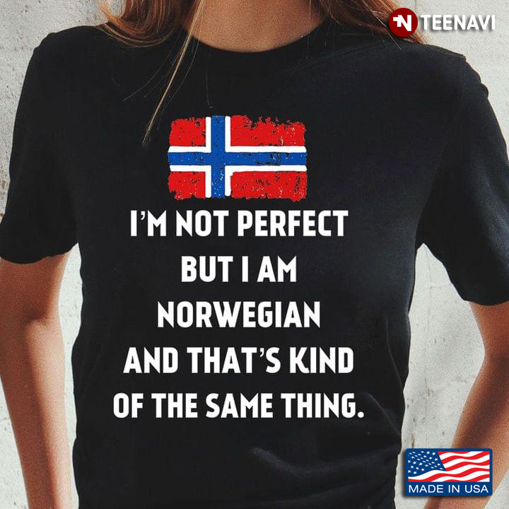 I’m Not Perfect But I Am Norwegian  And That’s Kind Of The Same Thing