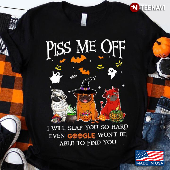 Pug Piss Me Off I Will Slap You So Hard Even Google Won’t Be Able To Find You For Halloween