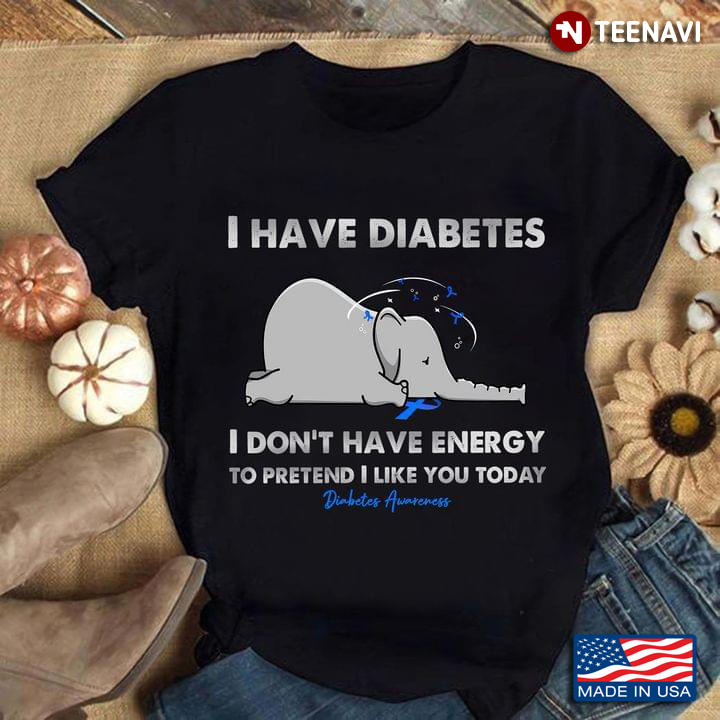 I Have Diabetes I Don’t Have The Energy To Pretend I Like You Diabetes Awareness Elephant