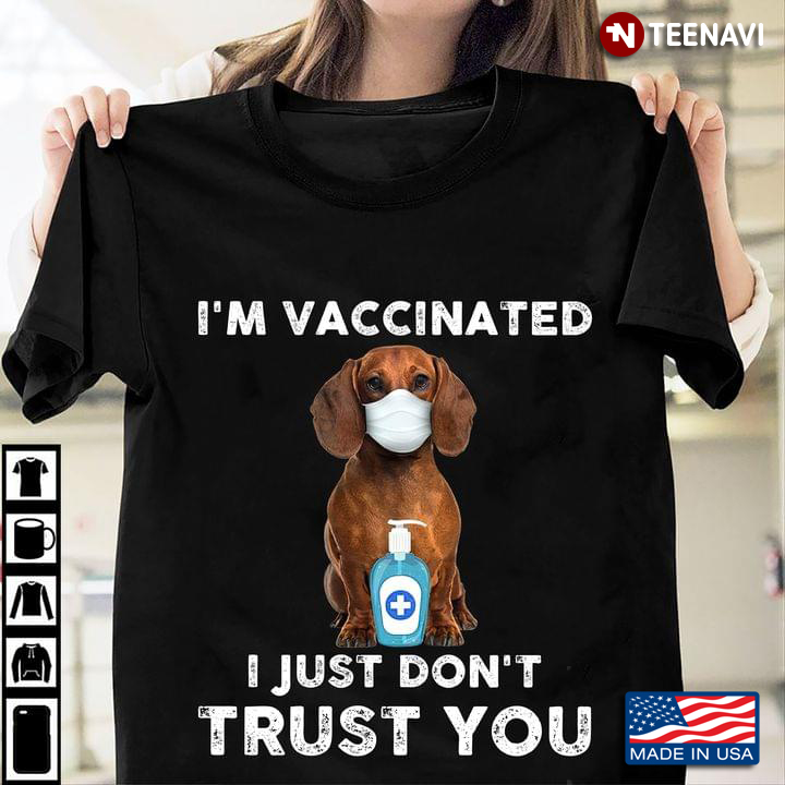 I'm Vaccinated I Just Don't Trust You Dachshund Coronavirus Pandemic