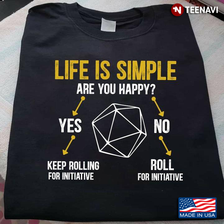 Life Is Simple  Are You Happy Yes Keep Rolling For Initative No Roll For Initiative