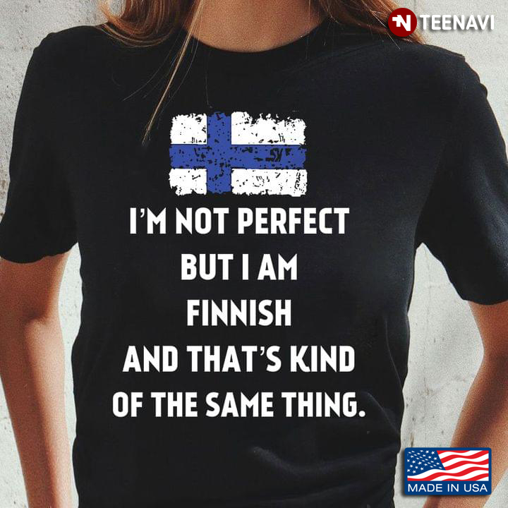 I’m Not Perfect But I Am  Finnish And That’s Kind Of The Same Thing