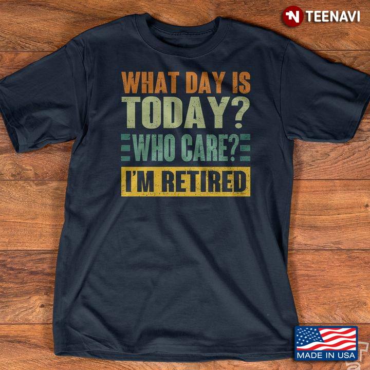 What Day Is Today Who Care I'm Retired New Style