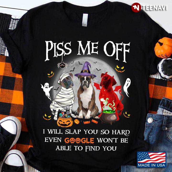 Boxer Dog Piss Me Off I Will Slap You So Hard Even Google Won’t Be Able To Find You For Halloween