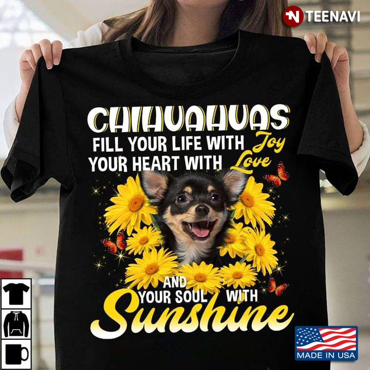 Chihuahuas Fill Your Life with Joy Your Heart with Love and Your Soul with Sunshine