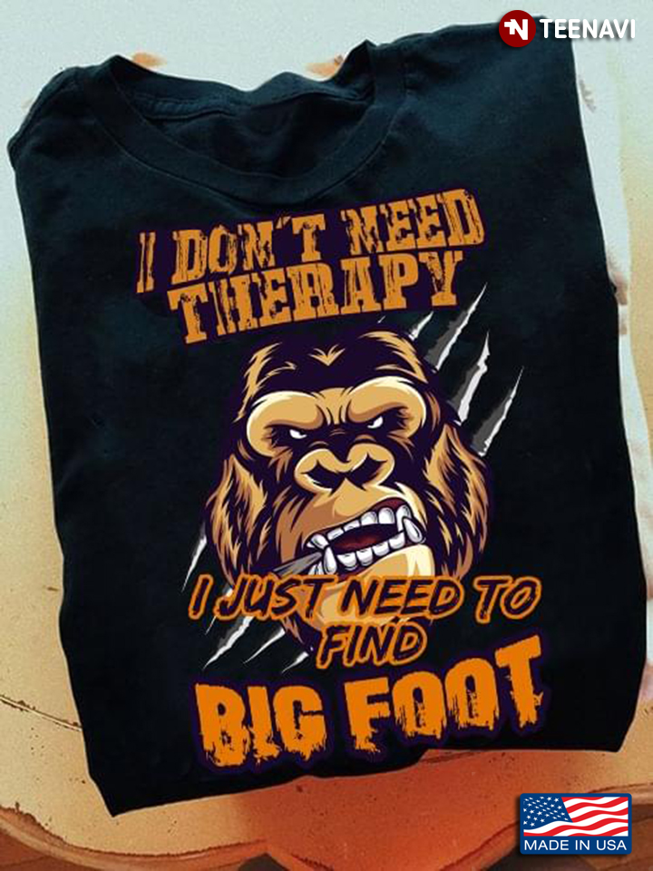 I Don't Need Therapy I Just Need To Find Big Foot Cool Design for Man