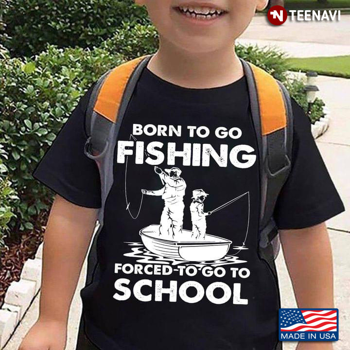 Born To Go Fishing Forced To Go To School Dad and Son for Fishing Lover