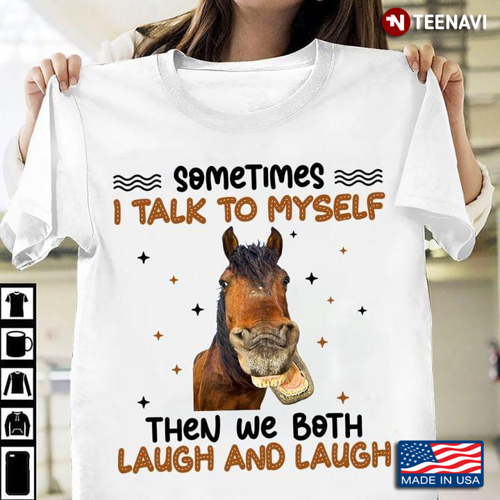 Sometimes I Talk To Myself Then We Both Laugh and Laugh Funny Horse