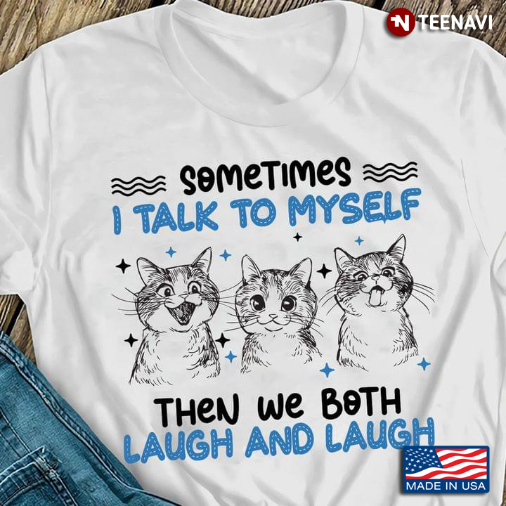 Sometimes I Talk To Myself Then We Both Laugh and Laugh Funny Kittens