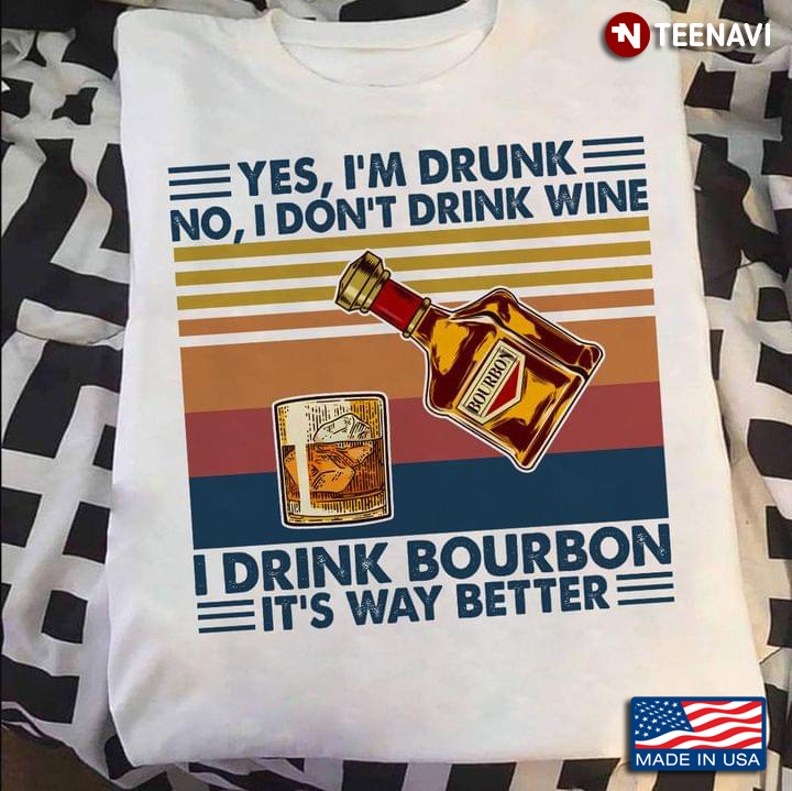 Yes I'm Drunk No I Don't Drink Wine I Drink Bourbon It's Way Better Vintage Design for Alcohol Lover