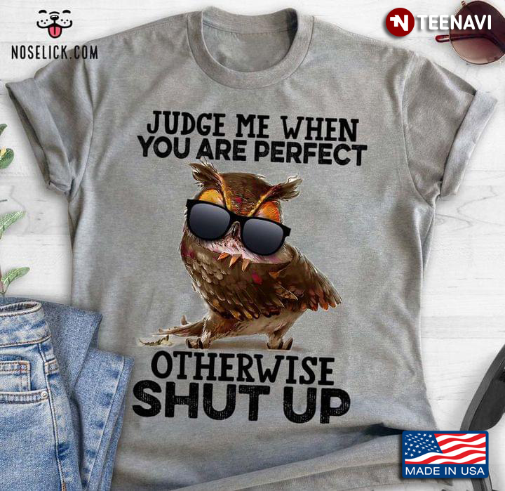 Judge Me When You Are Perfect Otherwise Shut Up Cool Owl