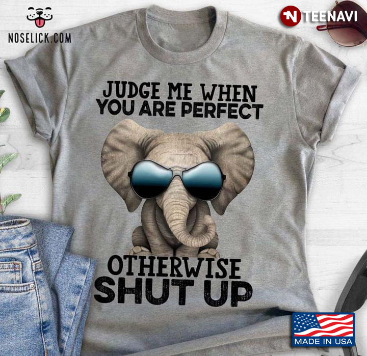 Judge Me When You Are Perfect Otherwise Shut Up Cool Elephant