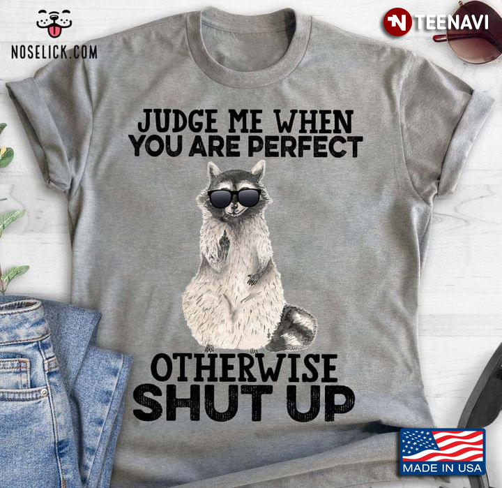 Judge Me When You Are Perfect Otherwise Shut Up Cool Racoon