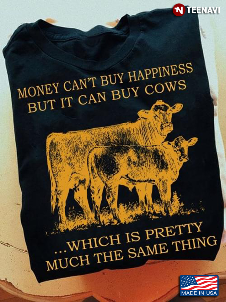 Money Can't Buy Happiness But It Can Buy Cows Which is Pretty Much The Same Thing