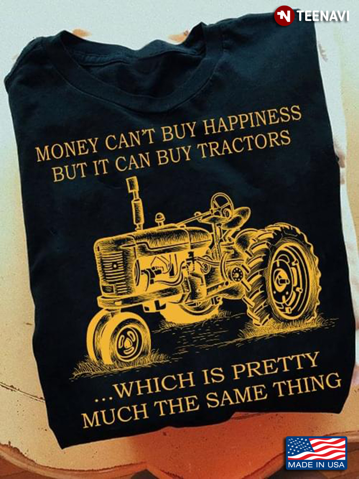 Money Can't Buy Happiness But It Can Buy Tractors Which is Pretty Much The Same Thing