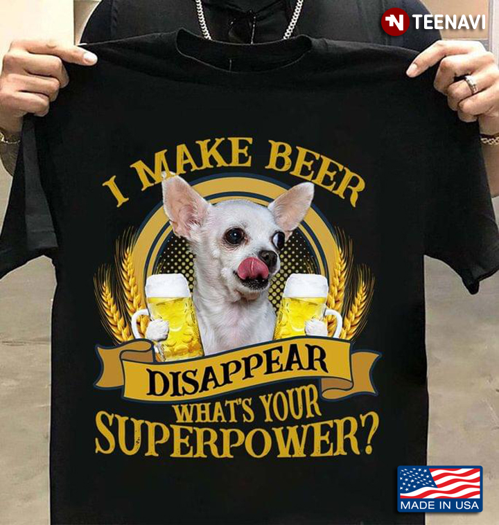 I Make Beer Disappear What's Your Superpower Funny Chihuahua for Dog and Beer Lover