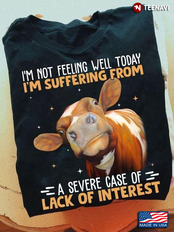 I'm Not Feeling Well Today I'm Suffering From A Severe Case of Lack of Interest Funny Cow