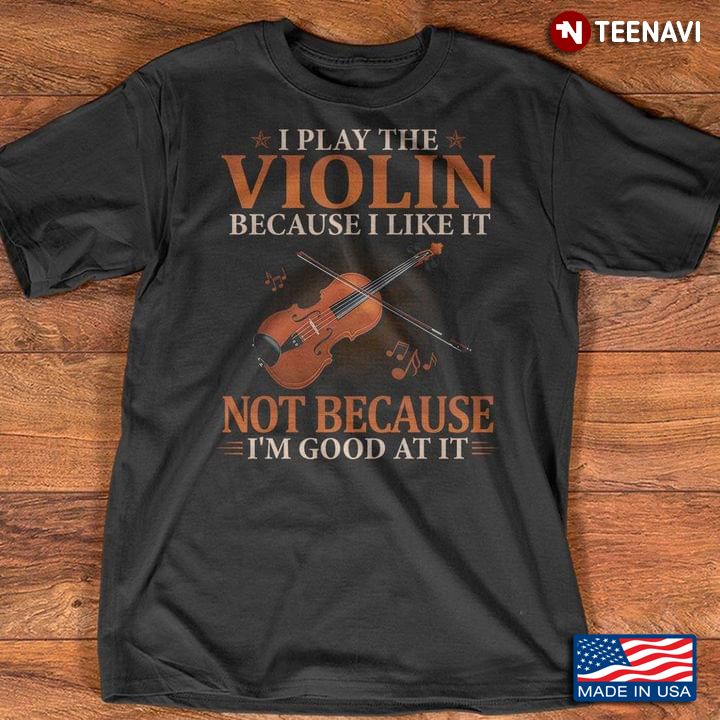 I Play The Violin Because I Like It Not Because I'm Good At It for Violin Lover