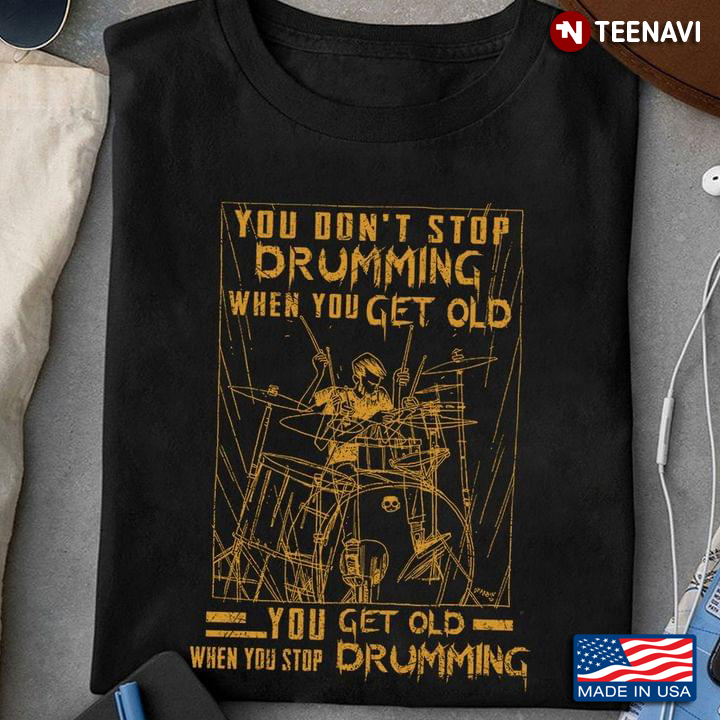 You Don't Stop Drumming When You Get Old You Get Old When You Stop Drumming