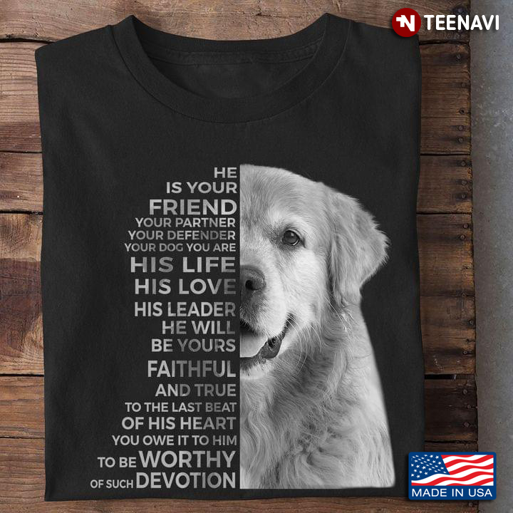 He is Your Friend Your Partner Your Defender Your Dog You Are His Life His Love Golden Retriever
