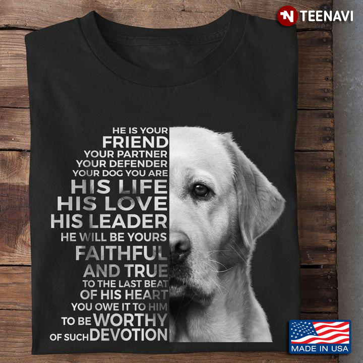 He is Your Friend Your Partner Your Defender Your Dog You Are His Life His Love Labrador Retriever