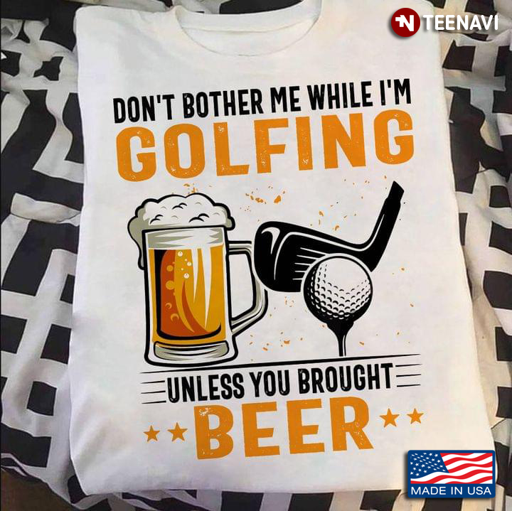 Don't Bother Me While I'm Golfing Unless You Bought Beer