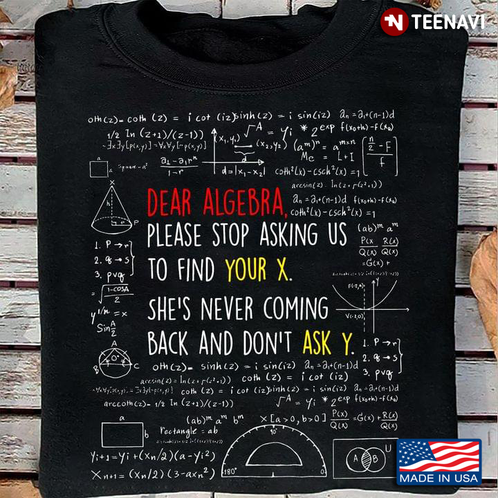 Dear Algebra Please Stop Asking Us to Find Your X She's Never Coming Back and Don't Ask Y