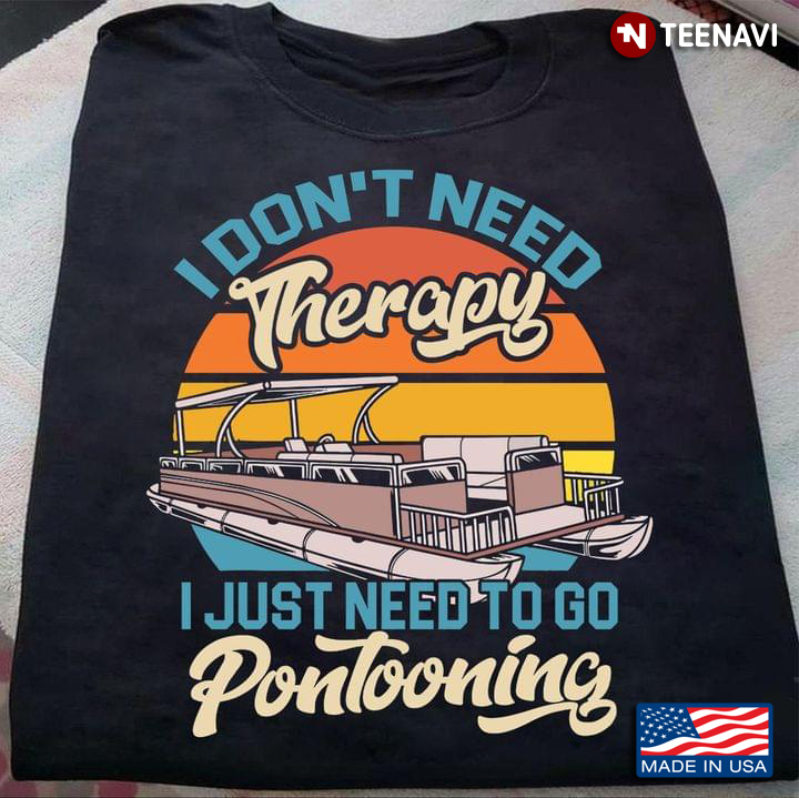 I Don't Need Therapy I Just Need To Go Pontooning Vintage