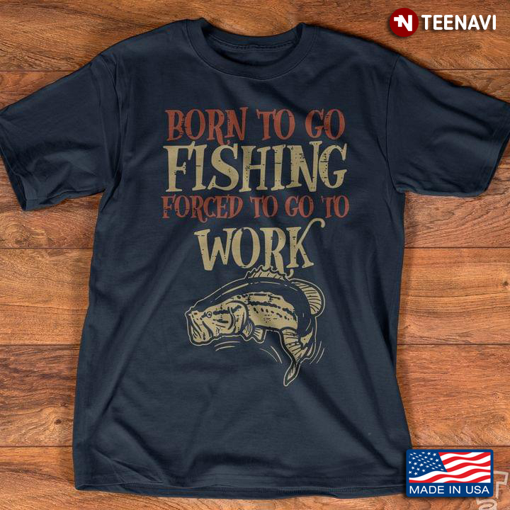 Born To Go Fishing Forced To Go Work