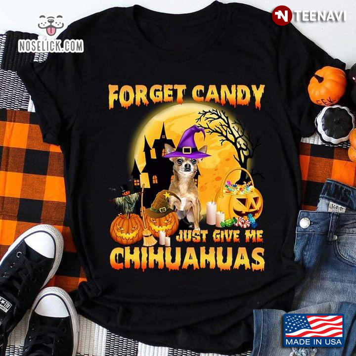 Forget Candy Just Give Me Chihuahuas Happy Halloween