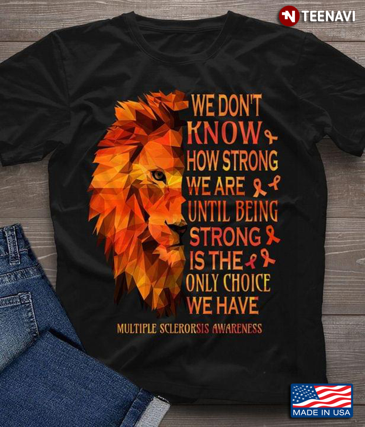 We Don't Know How Strong We Are Until Being Strong We Have Multiple Sclerosis Awareness